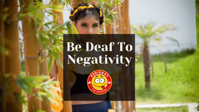 Be Deaf To Negativity - believe not all that you see nor half what you hear